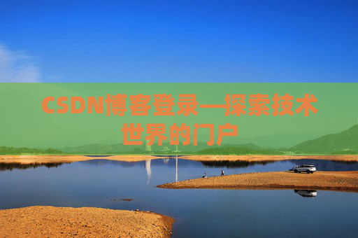 CSDN博客登录—探索技术世界的门户
